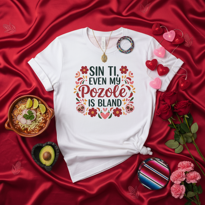 Sin Ti Even My Pozole Is Bland Shirt, Funny Mexican Food Lover Gift, Día de Muertos Calavera, Hispanic Latinx Apparel, Valentine's Day Love Tee, Unisex T-Shirt