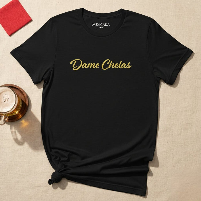 Dame Chelas Men & Women's T-Shirt | Beer, Party, Fun, Friendship, Celebration, Tequila | D5 Mexicada