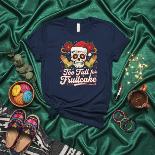 Too Full for Fruitcake Christmas Sugar Skull T-Shirt, Funny Mexican Holiday Shirt with Santa Hat Calavera, Poinsettias, and Tamales, Festive Unisex Tee Mexicada