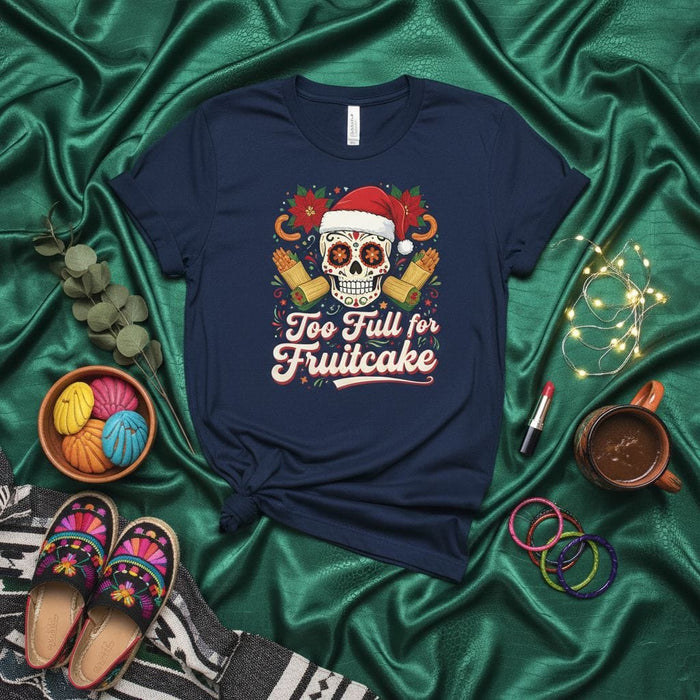 Too Full for Fruitcake Christmas Sugar Skull T-Shirt, Funny Mexican Holiday Shirt with Santa Hat Calavera, Poinsettias, and Tamales, Festive Unisex Tee Mexicada